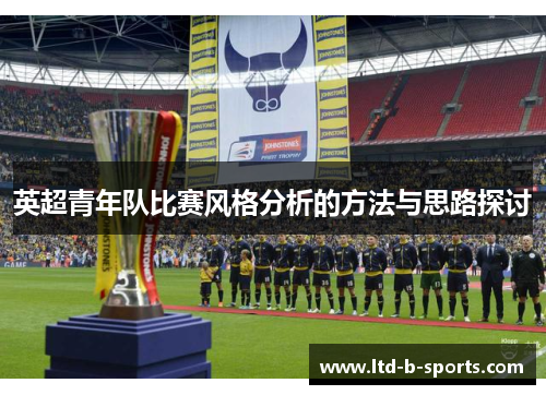 英超青年队比赛风格分析的方法与思路探讨 英超青年队比赛风格分析的方法与思路探讨