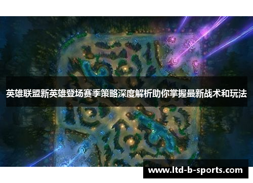 英雄联盟新英雄登场赛季策略深度解析助你掌握最新战术和玩法