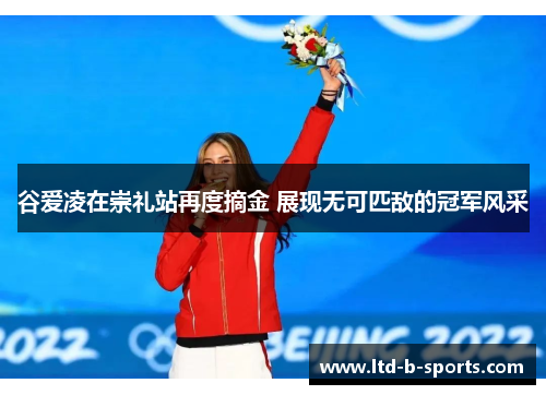谷爱凌在崇礼站再度摘金 展现无可匹敌的冠军风采 谷爱凌在崇礼站再度摘金 展现无可匹敌的冠军风采