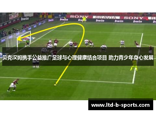 贝克汉姆携手公益推广足球与心理健康结合项目 助力青少年身心发展 贝克汉姆携手公益推广足球与心理健康结合项目 助力青少年身心发展