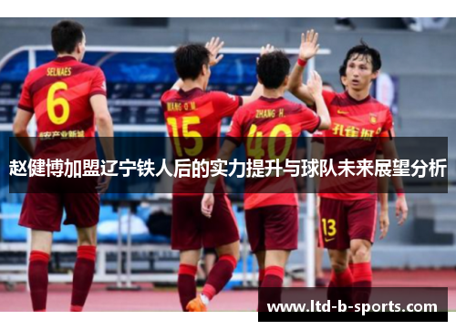 赵健博加盟辽宁铁人后的实力提升与球队未来展望分析 赵健博加盟辽宁铁人后的实力提升与球队未来展望分析