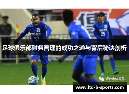 足球俱乐部财务管理的成功之道与背后秘诀剖析 足球俱乐部财务管理的成功之道与背后秘诀剖析