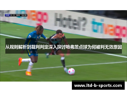 从规则解析到裁判判定深入探讨哈弗茨点球为何被判无效原因 从规则解析到裁判判定深入探讨哈弗茨点球为何被判无效原因