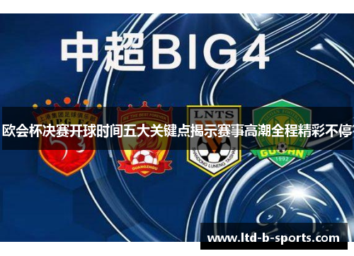 欧会杯决赛开球时间五大关键点揭示赛事高潮全程精彩不停 欧会杯决赛开球时间五大关键点揭示赛事高潮全程精彩不停