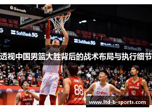 透视中国男篮大胜背后的战术布局与执行细节 透视中国男篮大胜背后的战术布局与执行细节