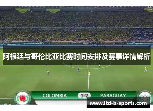 阿根廷与哥伦比亚比赛时间安排及赛事详情解析