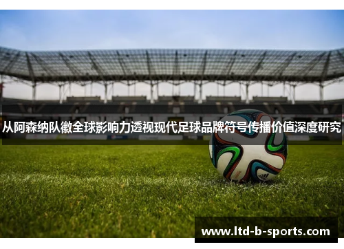 从阿森纳队徽全球影响力透视现代足球品牌符号传播价值深度研究