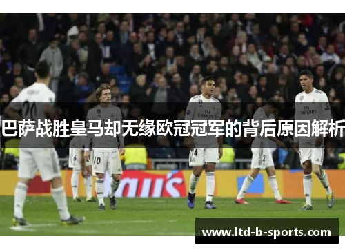 巴萨战胜皇马却无缘欧冠冠军的背后原因解析