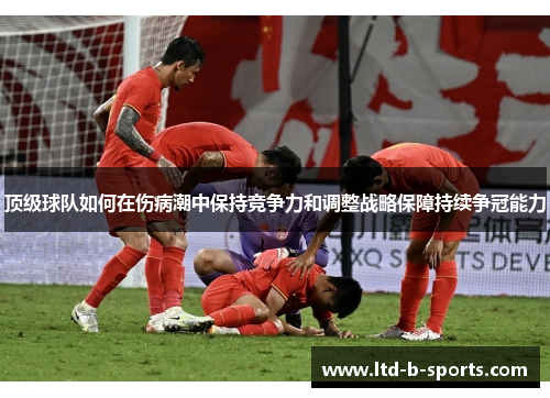 顶级球队如何在伤病潮中保持竞争力和调整战略保障持续争冠能力