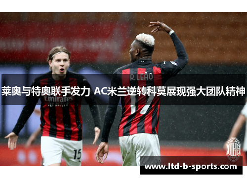 莱奥与特奥联手发力 AC米兰逆转科莫展现强大团队精神