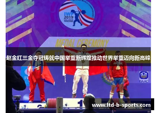 赵金红三金夺冠铸就中国举重新辉煌推动世界举重迈向新高峰