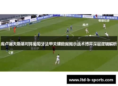库卢塞夫斯基对阵葡萄牙法甲关键数据揭示战术博弈深层逻辑解析 库卢塞夫斯基对阵葡萄牙法甲关键数据揭示战术博弈深层逻辑解析