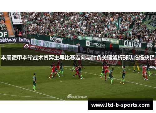 本周德甲本轮战术博弈主导比赛走向与胜负关键解析球队临场抉择 本周德甲本轮战术博弈主导比赛走向与胜负关键解析球队临场抉择