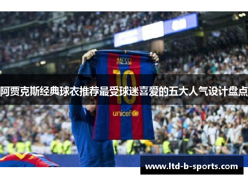 阿贾克斯经典球衣推荐最受球迷喜爱的五大人气设计盘点 阿贾克斯经典球衣推荐最受球迷喜爱的五大人气设计盘点