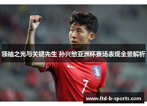领袖之光与关键先生 孙兴慜亚洲杯赛场表现全景解析 领袖之光与关键先生 孙兴慜亚洲杯赛场表现全景解析