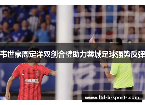 韦世豪周定洋双剑合璧助力蓉城足球强势反弹