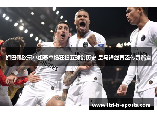 姆巴佩欧冠小组赛单场狂扫五球创历史 皇马锋线再添传奇篇章