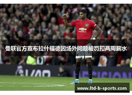 曼联官方宣布拉什福德因场外问题被罚扣两周薪水 曼联官方宣布拉什福德因场外问题被罚扣两周薪水