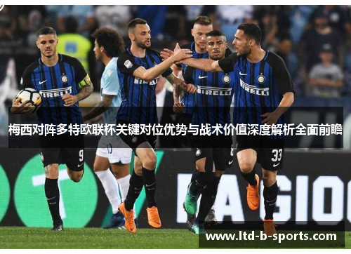 梅西对阵多特欧联杯关键对位优势与战术价值深度解析全面前瞻