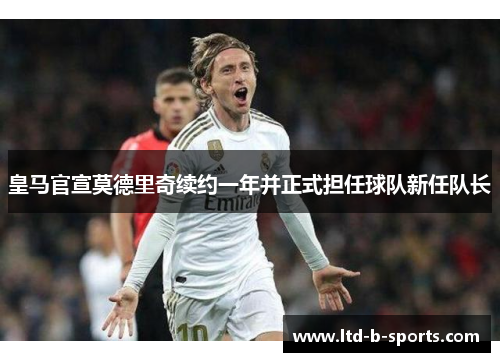 皇马官宣莫德里奇续约一年并正式担任球队新任队长