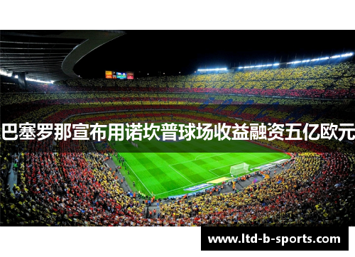 巴塞罗那宣布用诺坎普球场收益融资五亿欧元