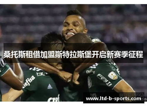 桑托斯租借加盟斯特拉斯堡开启新赛季征程 桑托斯租借加盟斯特拉斯堡开启新赛季征程